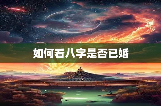 如何看八字是否已婚 如何看八字是否已婚