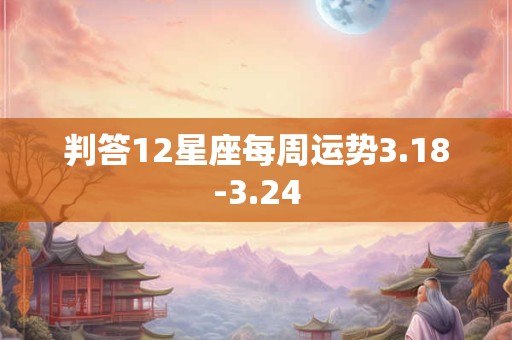 判答12星座每周运势3.18-3.24