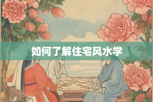 如何了解住宅风水学