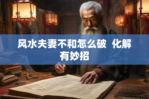 风水夫妻不和怎么破  化解有妙招