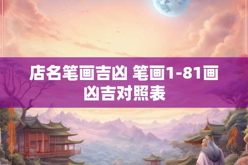 店名笔画吉凶 笔画1-81画凶吉对照表