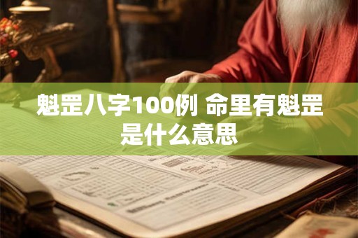 魁罡八字100例 命里有魁罡是什么意思