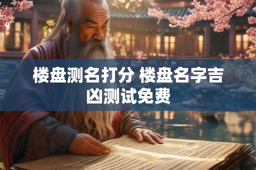 楼盘测名打分 楼盘名字吉凶测试免费