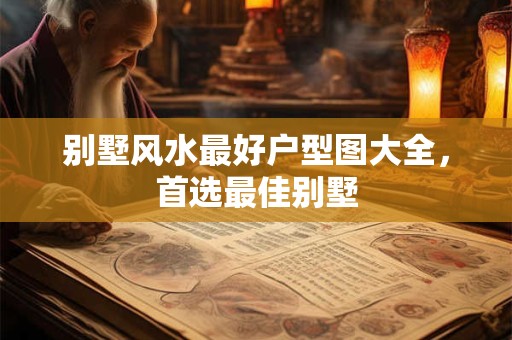 别墅风水最好户型图大全，首选最佳别墅