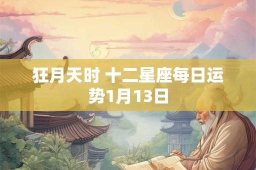 狂月天时 十二星座每日运势1月13日