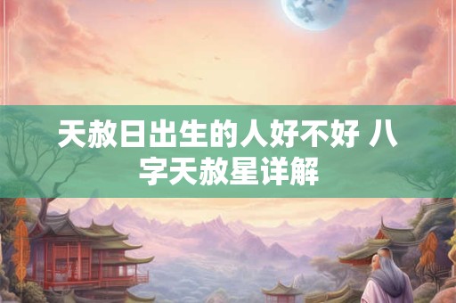 天赦日出生的人好不好 八字天赦星详解