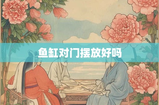 鱼缸对门摆放好吗
