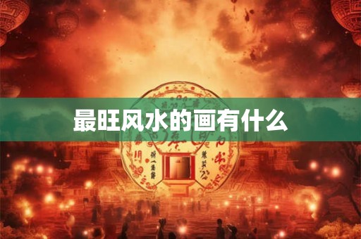 最旺风水的画有什么