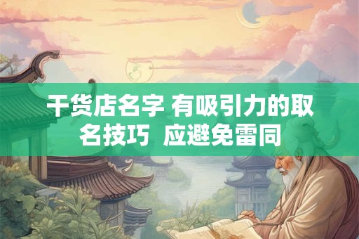干货店名字 有吸引力的取名技巧  应避免雷同