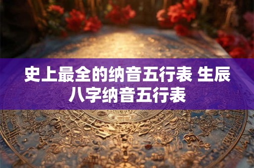 史上最全的纳音五行表 生辰八字纳音五行表
