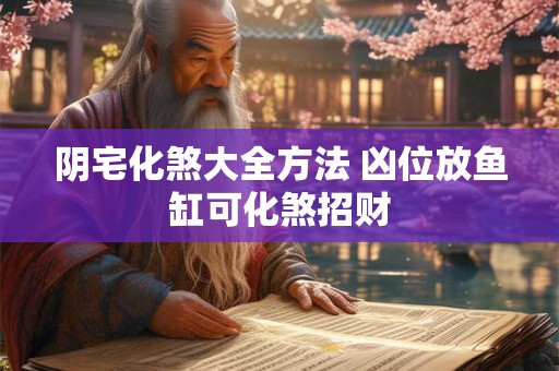 阴宅化煞大全方法 凶位放鱼缸可化煞招财