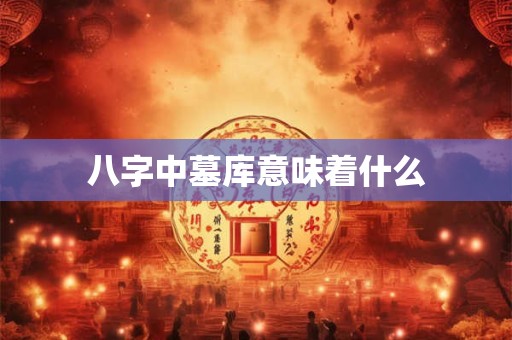 八字中墓库意味着什么