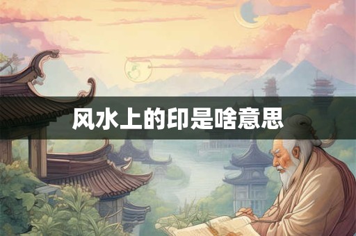 风水上的印是啥意思
