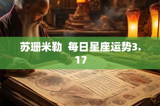 详细阅读:苏珊米勒 每日星座运势3.17 苏珊米勒 每日星座运势3.17