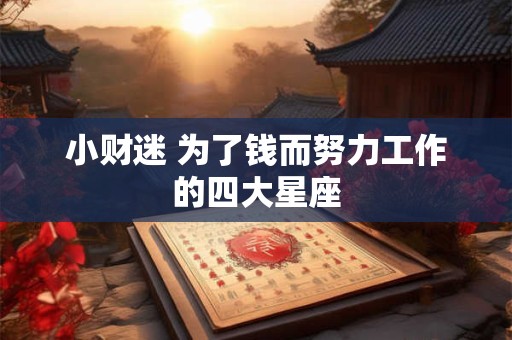 小财迷 为了钱而努力工作的四大星座