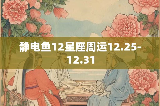 静电鱼12星座周运12.25-12.31