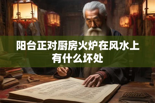 阳台正对厨房火炉在风水上有什么坏处