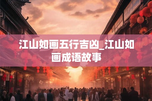 江山如画五行吉凶_江山如画成语故事