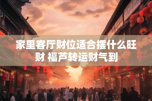 搬家时辰如何选才旺家运