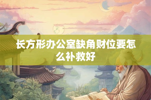长方形办公室缺角财位要怎么补救好