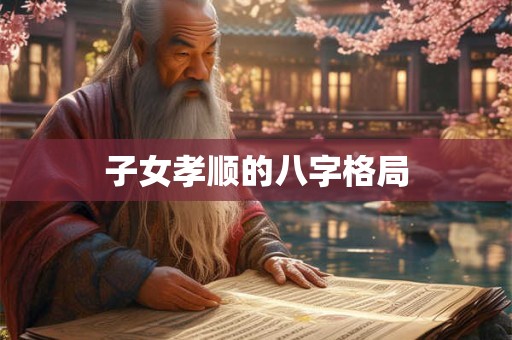 子女孝顺的八字格局