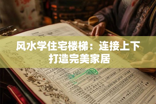风水学住宅楼梯：连接上下 打造完美家居