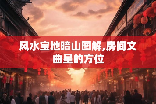 风水宝地暗山图解,房间文曲星的方位