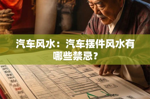详细阅读:汽车风水:汽车摆件风水有哪些禁忌? 汽车风水:汽车摆件风水有哪些禁忌?