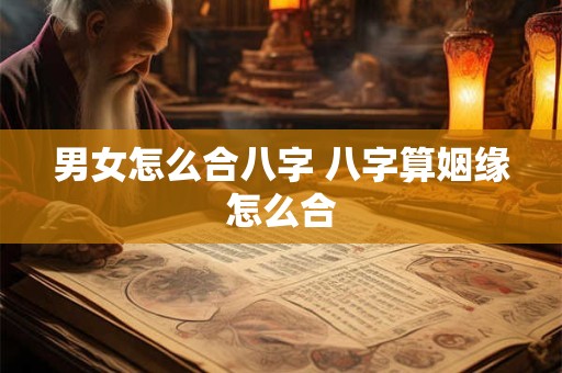 男女怎么合八字 八字算姻缘怎么合