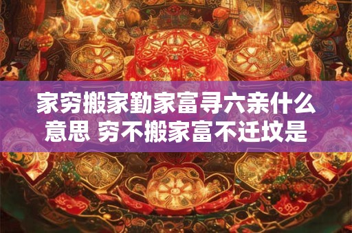 家穷搬家勤家富寻六亲什么意思 穷不搬家富不迁坟是什么意思