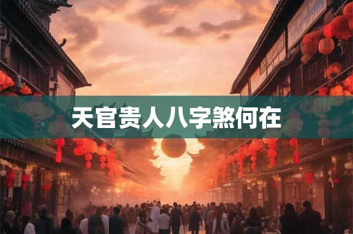 天官贵人八字煞何在