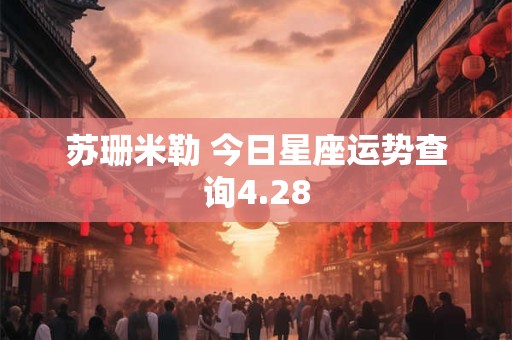苏珊米勒 今日星座运势查询4.28