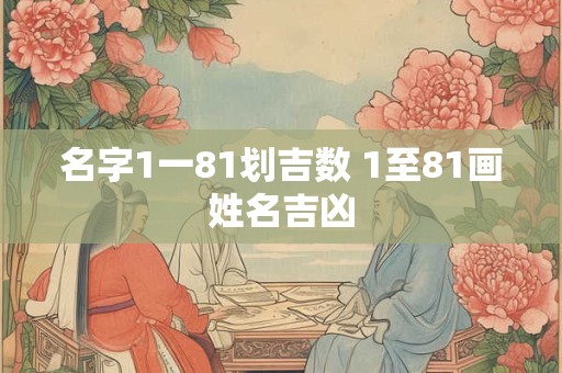 名字1一81划吉数 1至81画姓名吉凶