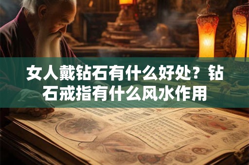 女人戴钻石有什么好处？钻石戒指有什么风水作用