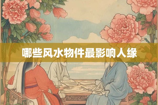 哪些风水物件最影响人缘