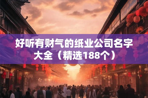 好听有财气的纸业公司名字大全（精选188个）