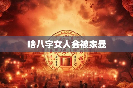 啥八字女人会被家暴