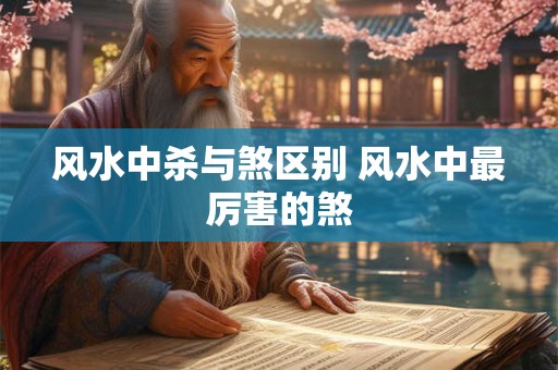 风水中杀与煞区别 风水中最厉害的煞