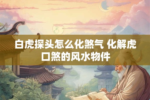 白虎探头怎么化煞气 化解虎口煞的风水物件