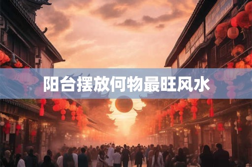 阳台摆放何物最旺风水