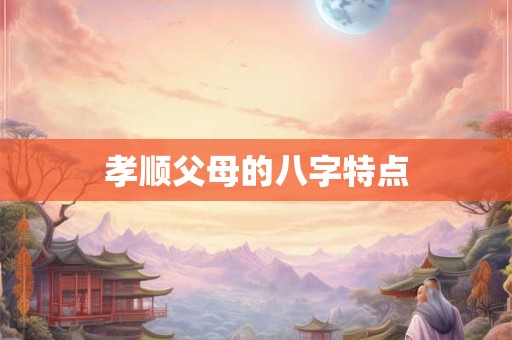 孝顺父母的八字特点