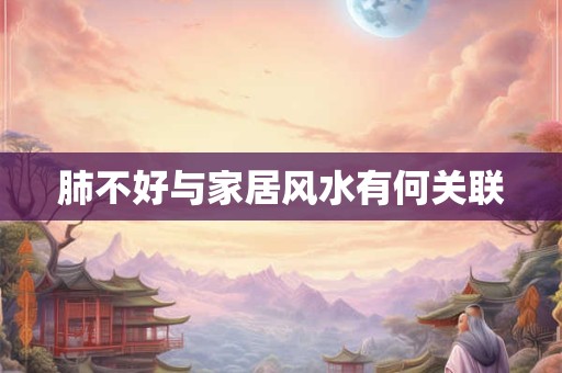肺不好与家居风水有何关联