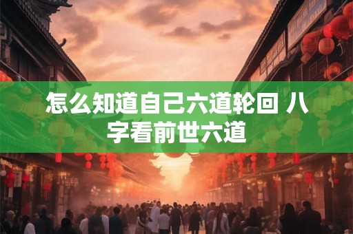 怎么知道自己六道轮回 八字看前世六道