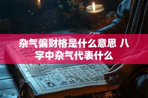 杂气偏财格是什么意思 八字中杂气代表什么