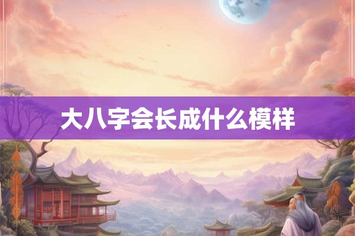 大八字会长成什么模样