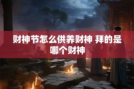财神节怎么供养财神 拜的是哪个财神