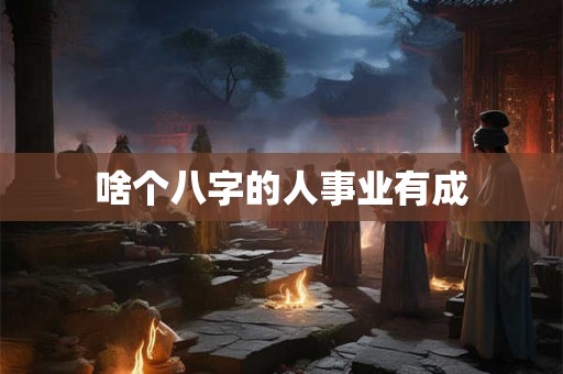 啥个八字的人事业有成