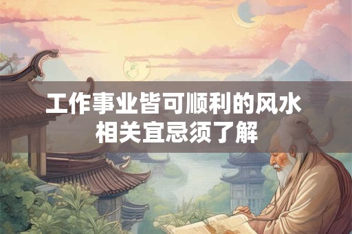 工作事业皆可顺利的风水 相关宜忌须了解