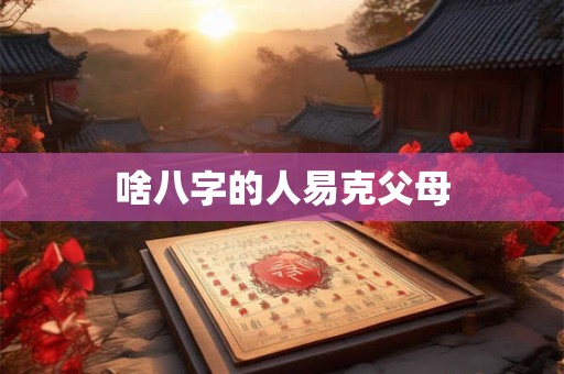 啥八字的人易克父母
