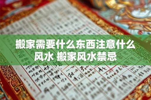 搬家需要什么东西注意什么风水 搬家风水禁忌